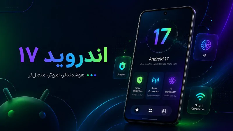 اندروید ۱۷ منتشر شد؛ بررسی کامل ویژگی‌ها، تغییرات و قابلیت‌های هوش مصنوعی (Android 17)